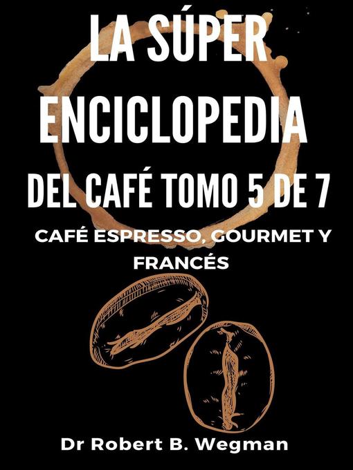 Title details for La Súper Enciclopedia Del Café Tomo 5 De 7 by Dr Robert B. Wegman - Available